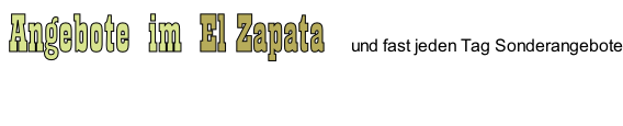 Angebote  im  El Zapata   und fast jeden Tag Sonderangebote